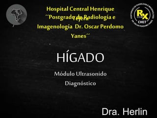 HÍGADO
Dra. Herlin
Módulo Ultrasonido
Diagnóstico
Hospital Central Henrique
Tejera
´´Postgradode Radiologíae
Imagenología Dr. OscarPerdomo
Yanes´´
 