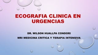 ECOGRAFIA CLINICA EN
URGENCIAS
DR. WILSON HUALLPA CONDORI
MRI MEDICINA CRITICA Y TERAPIA INTENSIVA
 