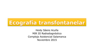 Heidy Sáenz Acuña
MIR III Radiodiagnóstico
Complejo Asistencial Salamanca
Noviembre 2015
 