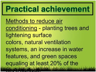 Methods to reduce air
conditioning - planting trees and
lightening surface
colors, natural ventilation
systems, an increase in water
features, and green spaces
equaling at least 20% of the
 