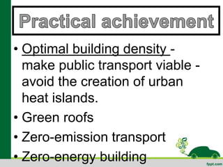 • Optimal building density -
  make public transport viable -
  avoid the creation of urban
  heat islands.
• Green roofs
• Zero-emission transport
• Zero-energy building
 
