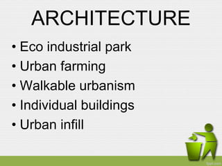 ARCHITECTURE
• Eco industrial park
• Urban farming
• Walkable urbanism
• Individual buildings
• Urban infill
 