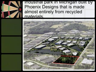 Industrial park in Michigan built by
Phoenix Designs that is made
almost entirely from recycled
materials.
 