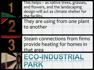 This helps – as native trees, grasses,
and flowers, and the landscaping
design will act as climate shelter for
the facility.
They are using from one plant
to another

Steam connections from firms
provide heating for homes in
that area
 