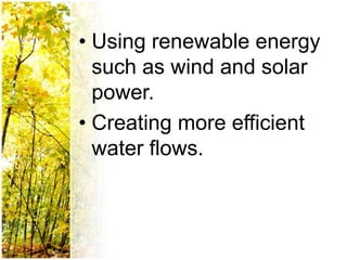 • Using renewable energy
  such as wind and solar
  power.
• Creating more efficient
  water flows.
 