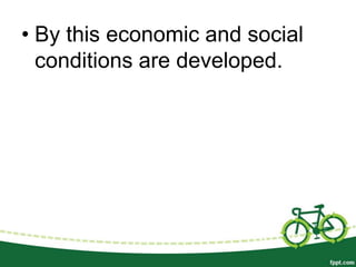 • By this economic and social
  conditions are developed.
 
