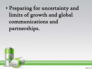 • Preparing for uncertainty and
  limits of growth and global
  communications and
  partnerships.
 