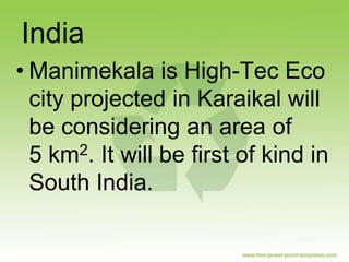 India
• Manimekala is High-Tec Eco
  city projected in Karaikal will
  be considering an area of
  5 km  2. It will be first of kind in

  South India.
 