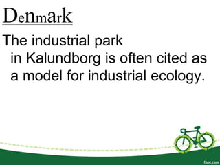 Denmark
The industrial park
 in Kalundborg is often cited as
 a model for industrial ecology.
 
