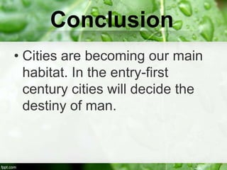 Conclusion
• Cities are becoming our main
  habitat. In the entry-first
  century cities will decide the
  destiny of man.
 