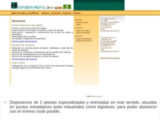 Ecogreenpalet
 Disponemos de 2 plantas especializadas y orientadas en este sentido, situadas
en puntos estratégicos tanto industriales como logísticos, para poder abastecer
con el mínimo coste posible.
 
