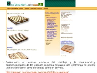 Ecogreenpalet
 Basándonos en nuestra creencia del reciclaje y la recuperación,y
concienciándonos de los escasos recursos naturales, nos centramos en ofrecer
un servicio óptimo, tanto en calidad como en servicio.
 