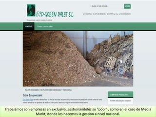 Trabajamos con empresas en exclusiva, gestionándoles su "pool" , como en el caso de Media
Markt, donde les hacemos la gestión a nivel nacional.
 