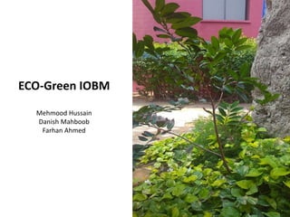 ECO-Green IOBM
Mehmood Hussain
Danish Mahboob
Farhan Ahmed
 