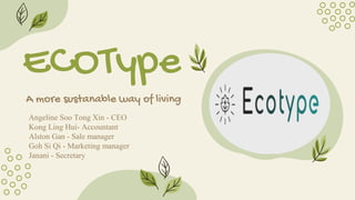ECOType
A more sustanable way of living
Angeline Soo Tong Xin - CEO
Kong Ling Hui- Accountant
Alston Gan - Sale manager
Goh Si Qi - Marketing manager
Janani - Secretary
 