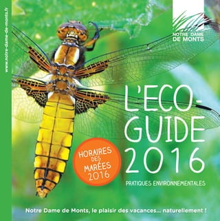 www.notre-dame-de-monts.fr
Notre Dame de Monts, le plaisir des vacances… naturellement !
L’ECO-
GUIDE
2o16Horaires
des
marées
2o16
Pratiques environnementales
 