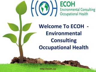 06/24/14
Welcome To ECOH -
Environmental
Consulting
Occupational Health
http://ecoh.ca/
 