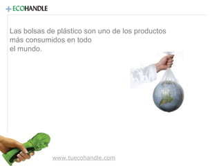 +
Las bolsas de plástico son uno de los productos
más consumidos en todo
el mundo.

www.tuecohandle.com

 