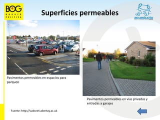 Superficies permeables




Pavimentos permeables en espacios para
parqueo



                                         Pavimentos permeables en vías privadas y
                                         entradas a garajes

  Fuente: http://sudsnet.abertay.ac.uk
 