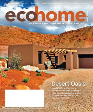 ✳ Builder Concept Home 2011   | Daylighting | Selecting Sustainable Carpet | Front Porch Revival in Illinois




ecohome                       YOUR SOURCE FOR GREEN PRODUCTS + TECHNOLOGY
                                                  A MAGAZINE OF THE AMERICAN INSTITUTE OF ARCHITECTS




                                                           Desert Oasis
                                                            New NGBS-certified home
                                                            blends into the Utah landscape
                                                            while providing practical shelter,
                                                            comfort, and efficiency in the
                                                            harsh environment.




MARCH | APRIL 2011      www.ecohomemagazine.com
 