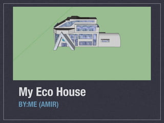 My Eco House
BY:ME (AMIR)
 