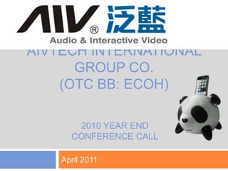 AIVtech international group Co.(OTC BB: ECOH) April 2011 1 2010 Year end  conference call 