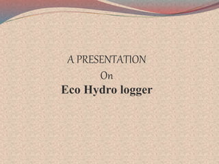 A PRESENTATION
On
Eco Hydro logger
 
