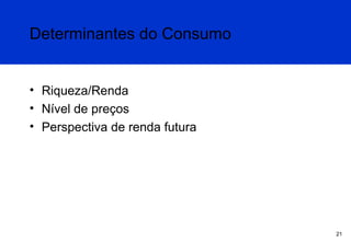 Determinantes do Consumo
• Riqueza/Renda
• Nível de preços
• Perspectiva de renda futura

21

 