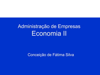 Administração de Empresas

Economia II
Conceição de Fátima Silva

 
