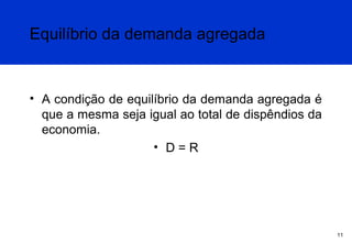 Equilíbrio da demanda agregada

• A condição de equilíbrio da demanda agregada é
que a mesma seja igual ao total de dispêndios da
economia.
• D=R

11

 