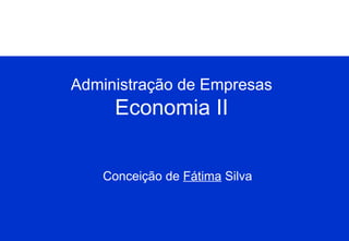 Administração de Empresas

Economia II
Conceição de Fátima Silva

 