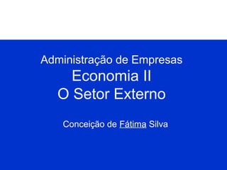 Administração de Empresas

Economia II
O Setor Externo
Conceição de Fátima Silva

 