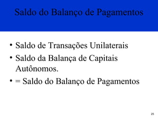 Saldo do Balanço de Pagamentos
• Saldo de Transações Unilaterais
• Saldo da Balança de Capitais
Autônomos.
• = Saldo do Balanço de Pagamentos

25

 