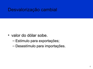 Desvalorização cambial

• valor do dólar sobe.
– Estímulo para exportações;
– Desestímulo para importações.

7

 