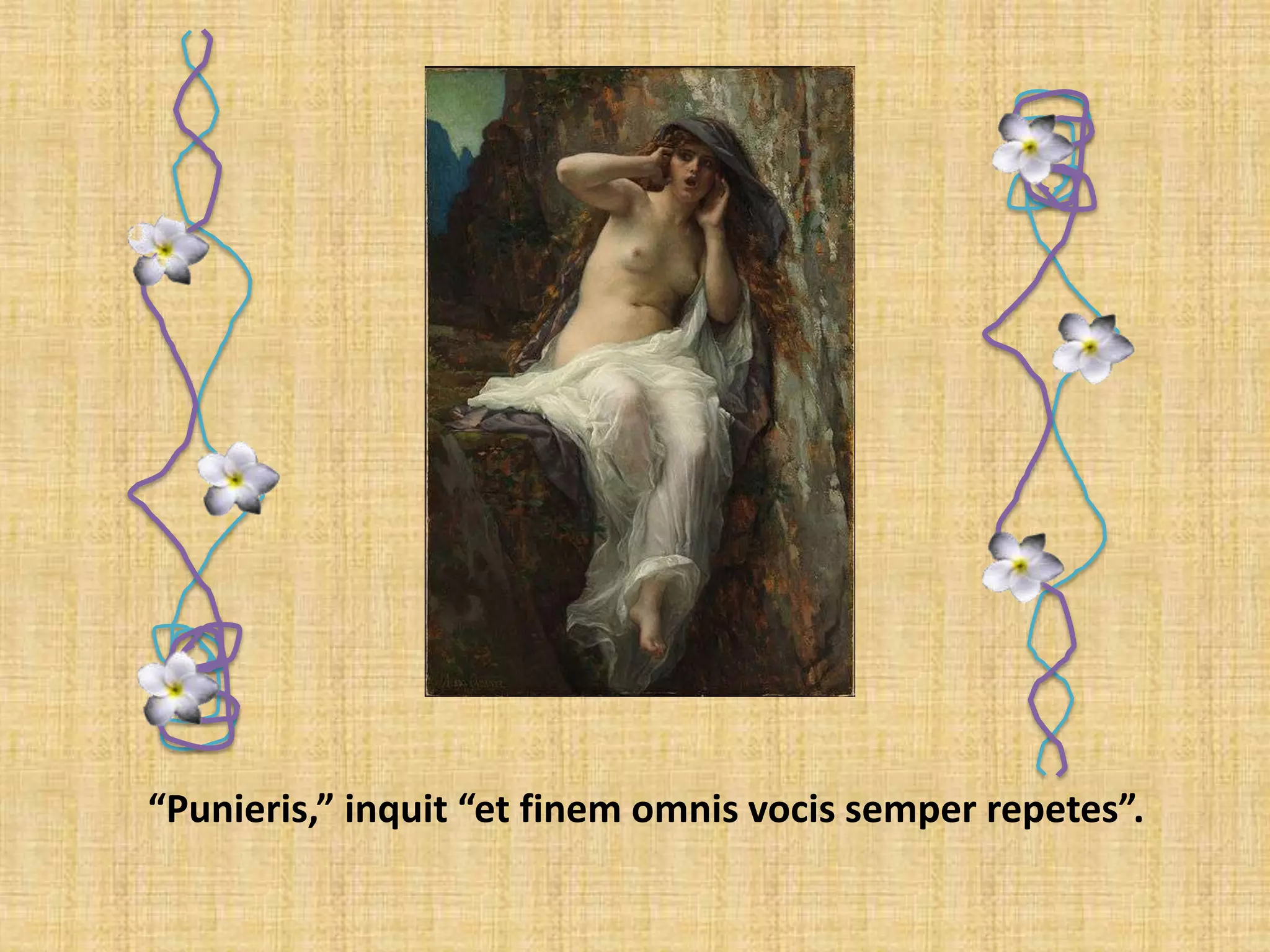 “Punieris,” inquit “et finem omnis vocis semper repetes”.