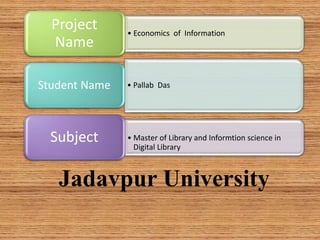 • Economics of Information
Project
Name
• Pallab Das
Student Name
• Master of Library and Informtion science in
Digital Library
Subject
Jadavpur University
 
