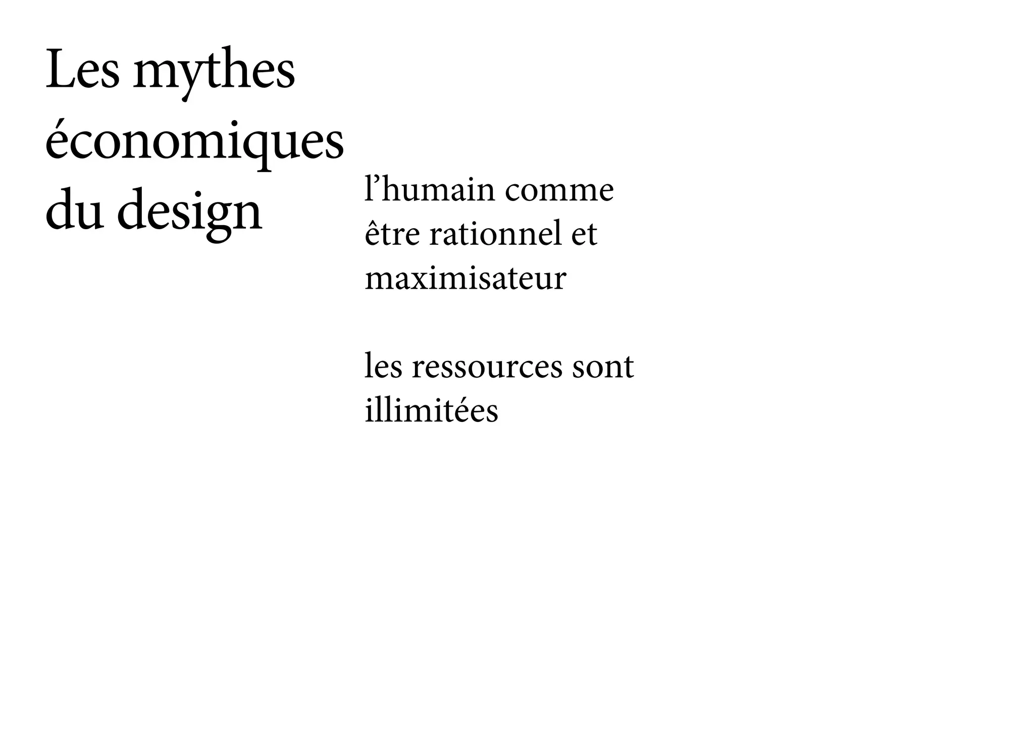 Les mythes
économiques
du design l’humain comme
être rationnel et
maximisateur
les ressources sont
illimitées
 