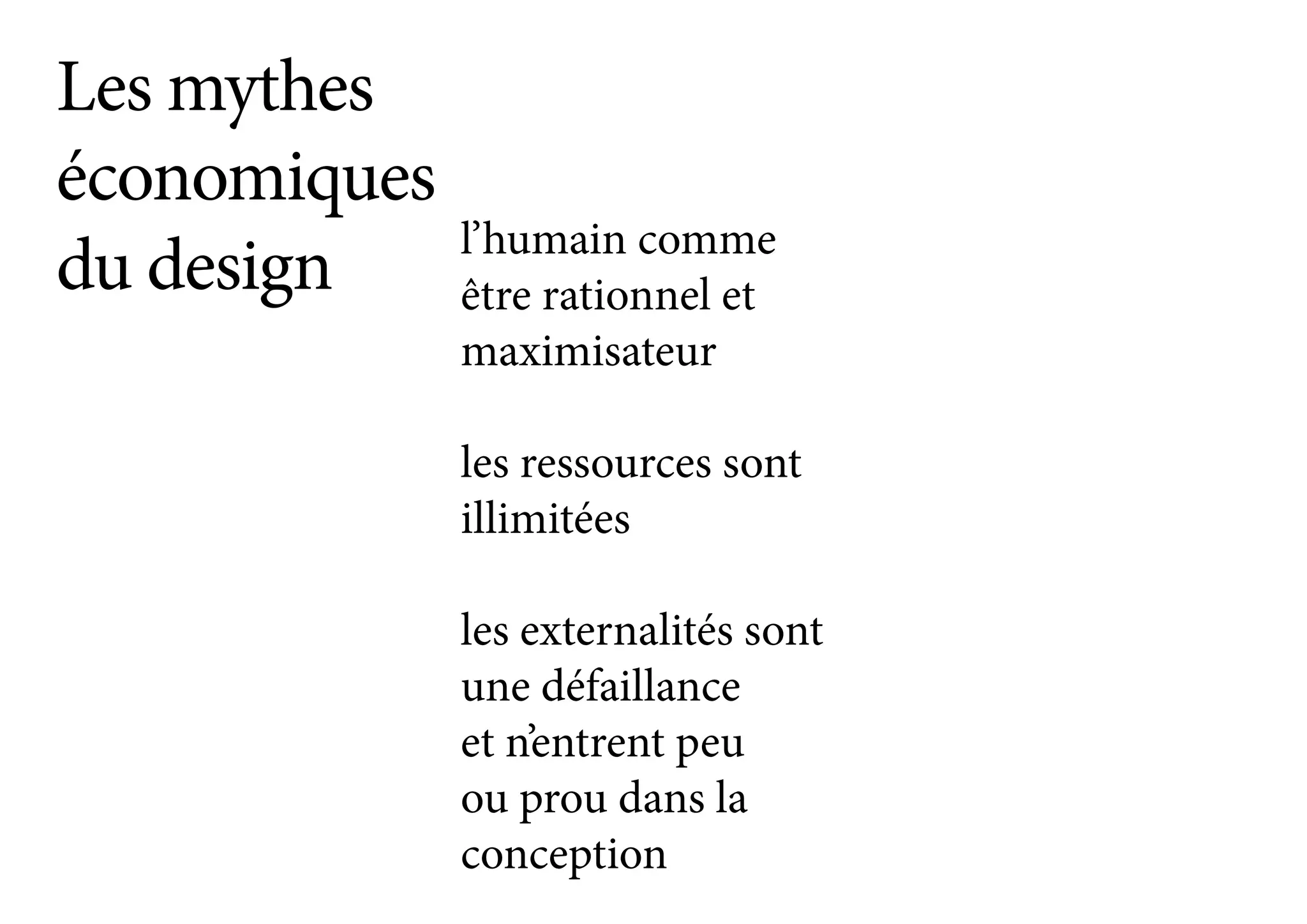 Les mythes
économiques
du design l’humain comme
être rationnel et
maximisateur
les externalités sont
une défaillance
et n’entrent peu
ou prou dans la
conception
les ressources sont
illimitées
 
