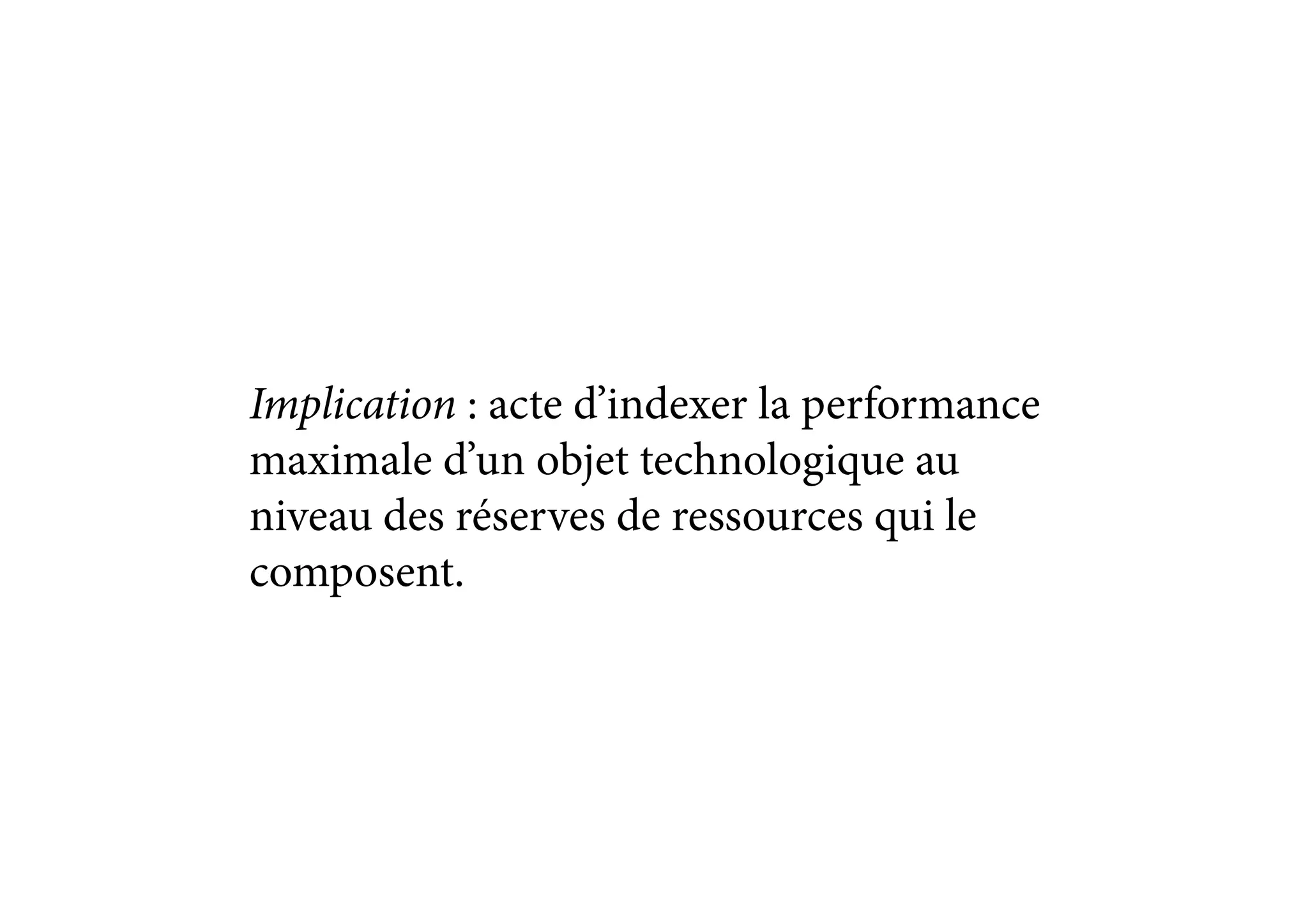 Implication : acte d’indexer la performance
maximale d’un objet technologique au
niveau des réserves de ressources qui le
composent.
 
