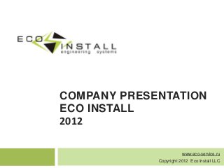 COMPANY PRESENTATION
ECO INSTALL
2012
www.eco-service.ru
Copyright 2012 Eco Install LLC
 