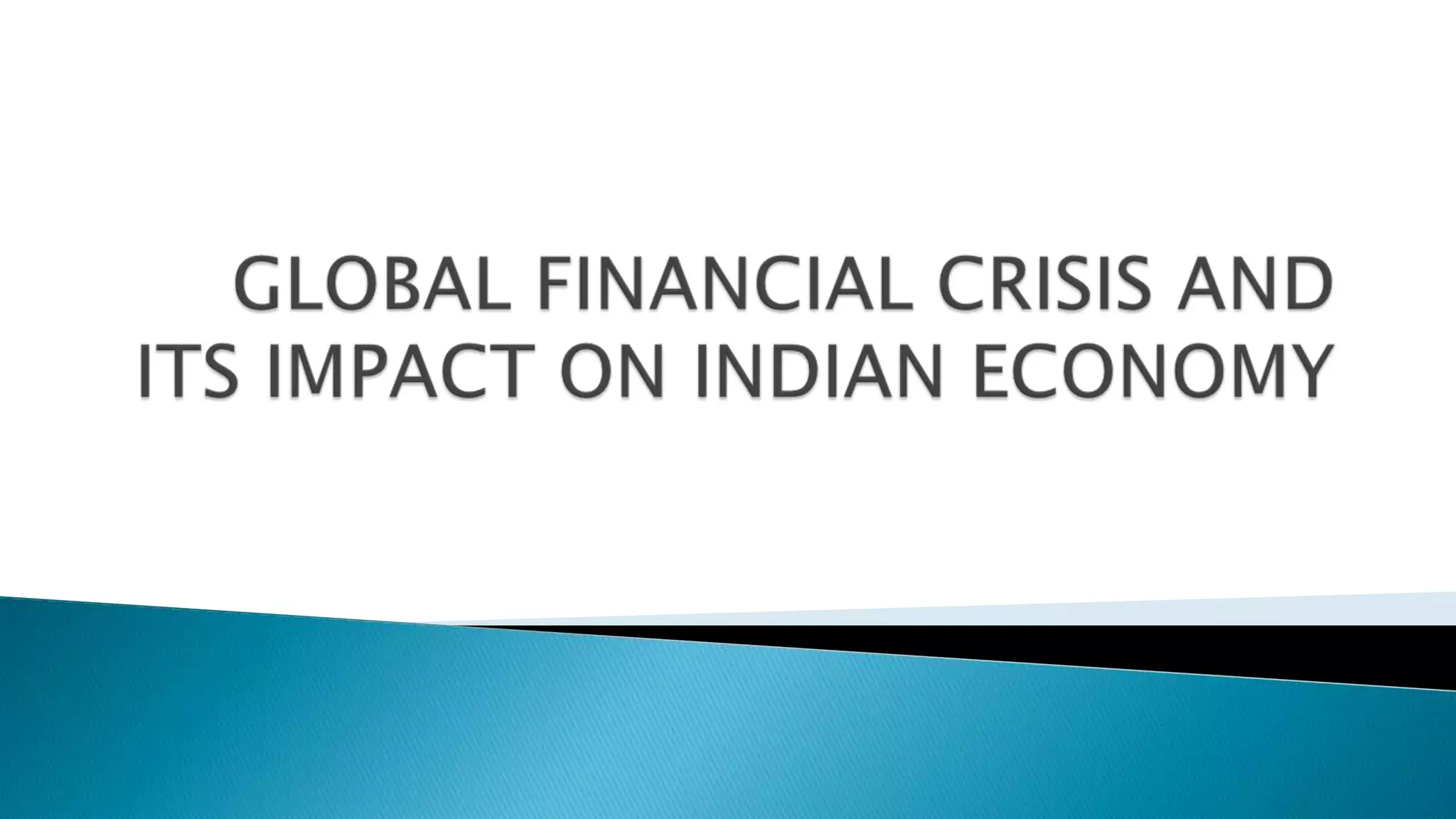 GLOBAL FINANCIAL CRISIS & IMPACT ON INDIAN ECONOMY | PPTX