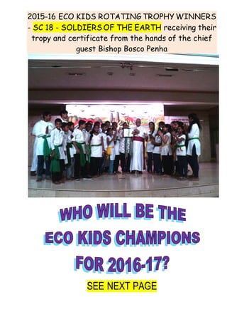 2015-16 ECO KIDS ROTATING TROPHY WINNERS
- SC 18 - SOLDIERS OF THE EARTH receiving their
tropy and certificate from the hands of the chief
guest Bishop Bosco Penha
SEE NEXT PAGE
 