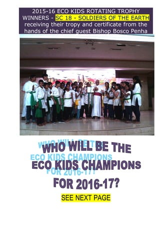 2015-16 ECO KIDS ROTATING TROPHY
WINNERS - SC 18 - SOLDIERS OF THE EARTH
receiving their tropy and certificate from the
hands of the chief guest Bishop Bosco Penha
SEE NEXT PAGE
 