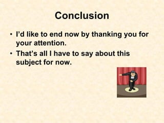 Conclusion
• I’d like to end now by thanking you for
your attention.
• That’s all I have to say about this
subject for now.
 