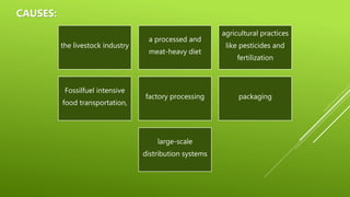 agricultural practices
like pesticides and
fertilization
a processed and
meat-heavy diet
the livestock industry
packaging
factory processing
Fossilfuel intensive
food transportation,
large-scale
distribution systems
CAUSES:
 