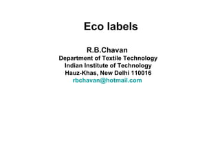 Eco labels R.B.Chavan  Department of Textile Technology Indian Institute of Technology Hauz-Khas, New Delhi 110016 [email_address]   