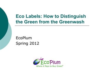 Eco Labels: How to Distinguish
the Green from the Greenwash


EcoPlum
Spring 2012
 