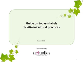 Guide on today’s labels
& viti-vinicultural practices
October 2019
1
Presentation by
 