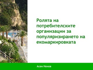 Ролята на потребителските организации за популяризирането на екомаркировката Асен Ненов 