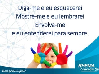 Diga-me e eu esquecerei
Mostre-me e eu lembrarei
Envolva-me
e eu entenderei para sempre.
 